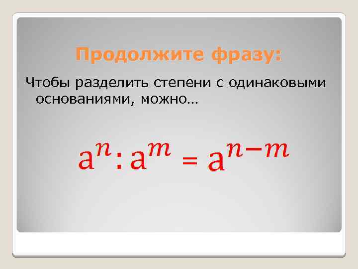 Продолжите фразу: Чтобы разделить степени с одинаковыми основаниями, можно… = 