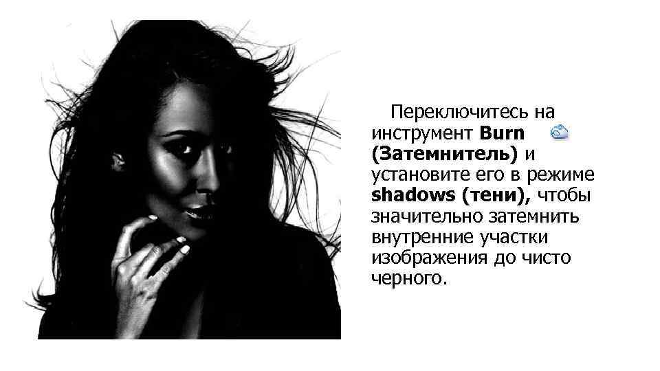 Переключитесь на инструмент Burn (Затемнитель) и установите его в режиме shadows (тени), чтобы значительно