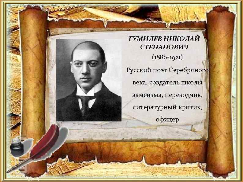 ГУМИЛЕВ НИКОЛАЙ СТЕПАНОВИЧ (1886 -1921) Русский поэт Серебряного века, создатель школы акмеизма, переводчик, литературный