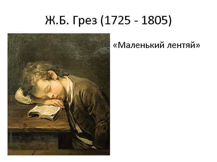 Ж. Б. Грез (1725 - 1805) • «Маленький лентяй» 