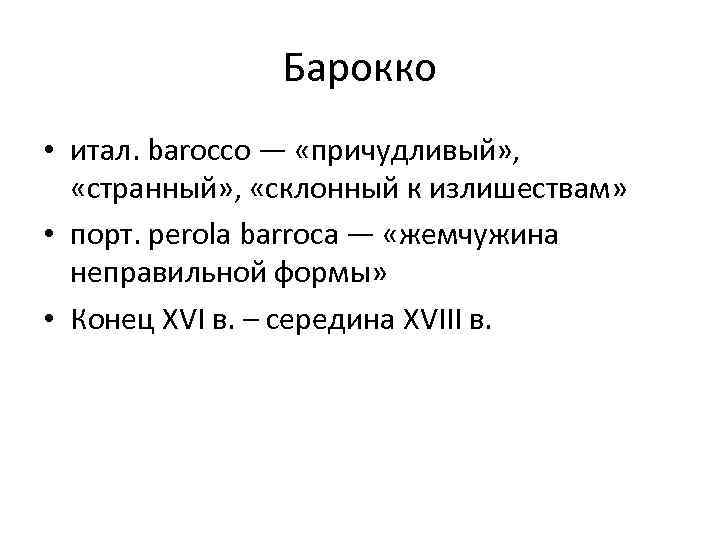 Барокко • итал. barocco — «причудливый» , «странный» , «склонный к излишествам» • порт.