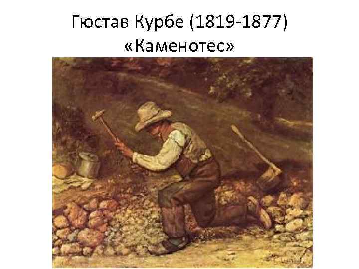 Гюстав Курбе (1819 -1877) «Каменотес» 