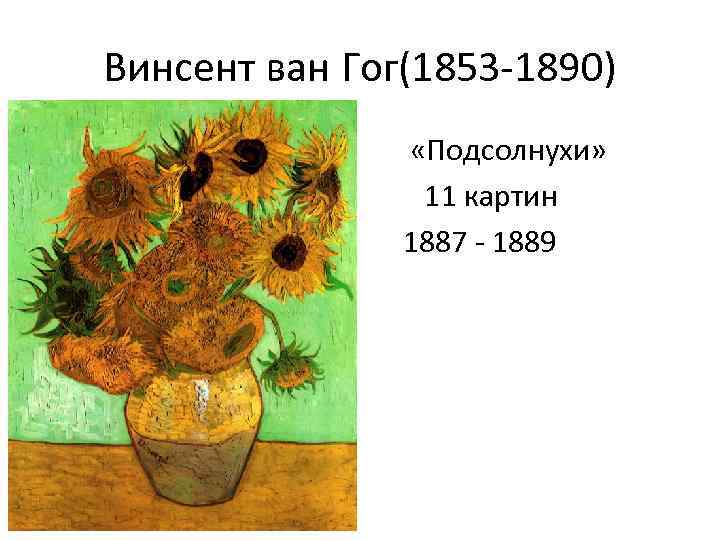 Винсент ван Гог(1853 -1890) • • • «Подсолнухи» 11 картин 1887 - 1889 