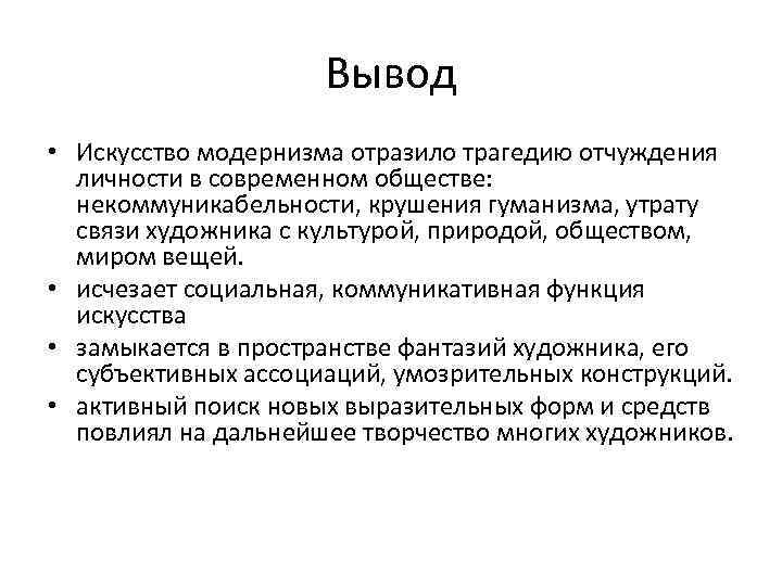 Вывод • Искусство модернизма отразило трагедию отчуждения личности в современном обществе: некоммуникабельности, крушения гуманизма,