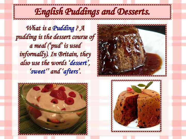 English Puddings and Desserts. What is a Pudding ? A pudding is the dessert