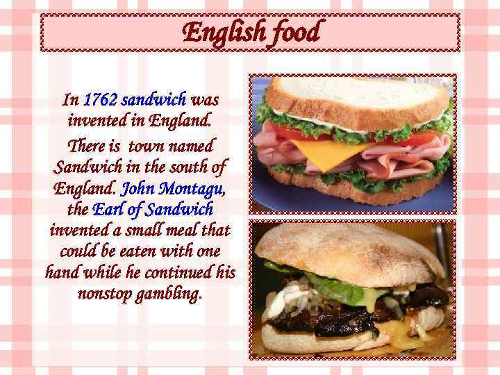 English food In 1762 sandwich was invented in England. There is town named Sandwich