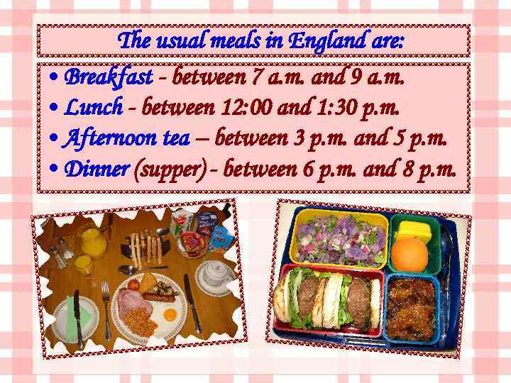 The usual meals in England are: • Breakfast - between 7 a. m. and