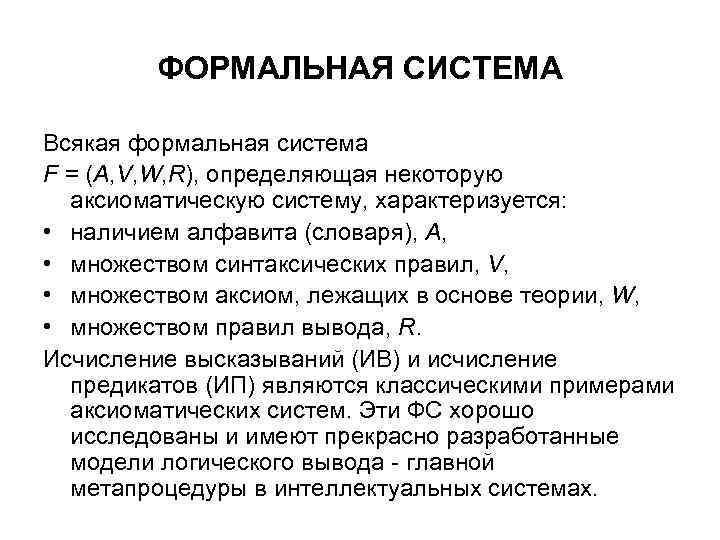 ФОРМАЛЬНАЯ СИСТЕМА Всякая формальная система F = (A, V, W, R), определяющая некоторую аксиоматическую