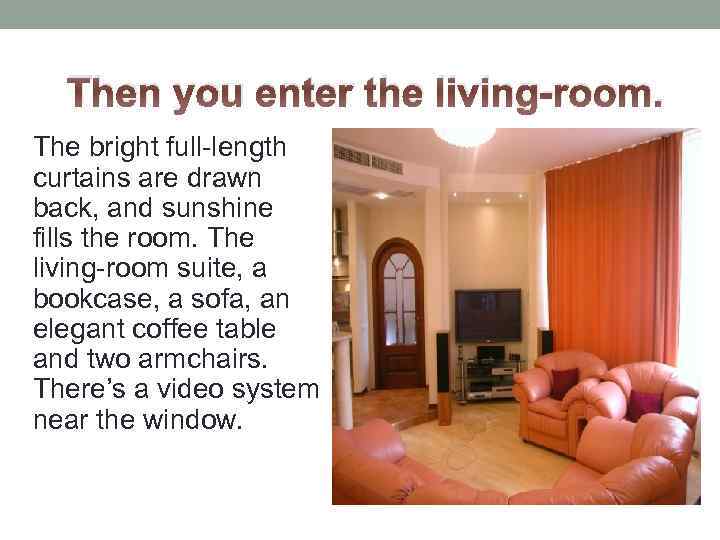 Then you enter the living-room. The bright full-length curtains are drawn back, and sunshine
