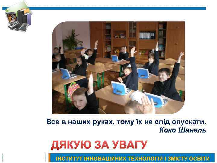Все в наших руках, тому їх не слід опускати. Коко Шанель ДЯКУЮ ЗА УВАГУ