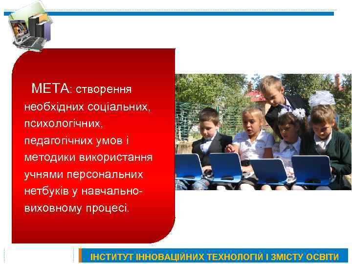 МЕТА: створення необхідних соціальних, психологічних, педагогічних умов і методики використання учнями персональних нетбуків у