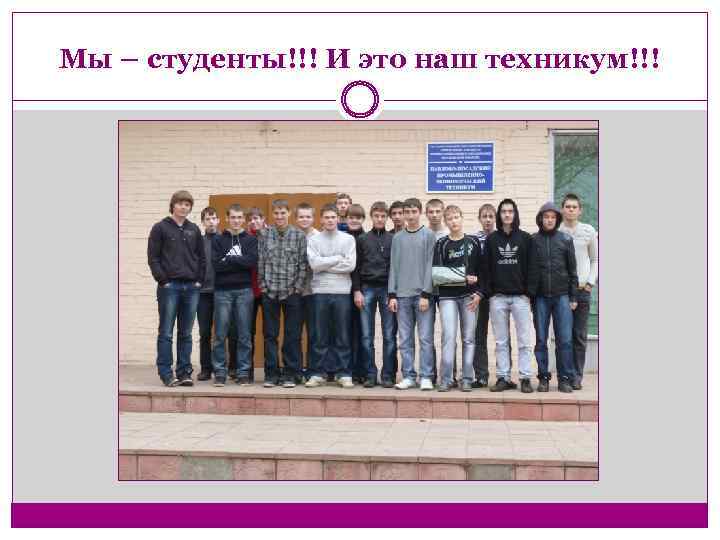 Мы – студенты!!! И это наш техникум!!! 