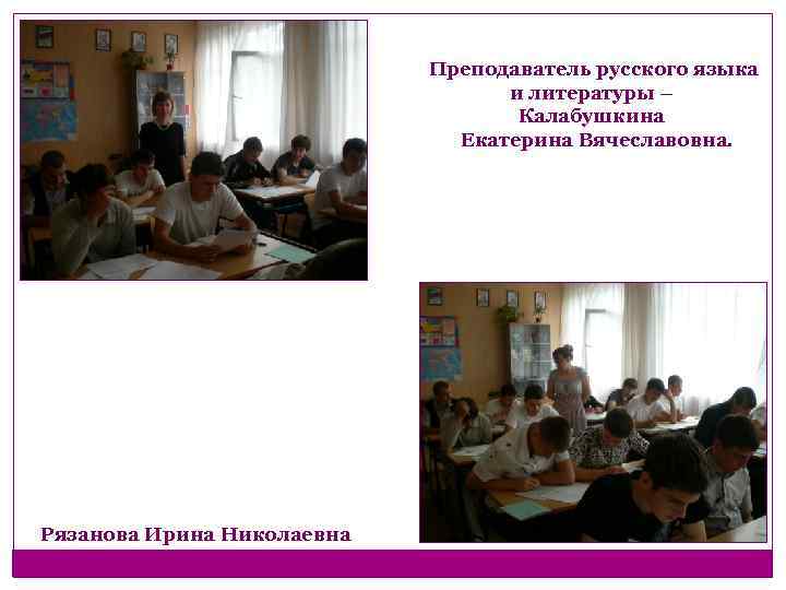 Преподаватель русского языка и литературы – Калабушкина Екатерина Вячеславовна. Рязанова Ирина Николаевна 