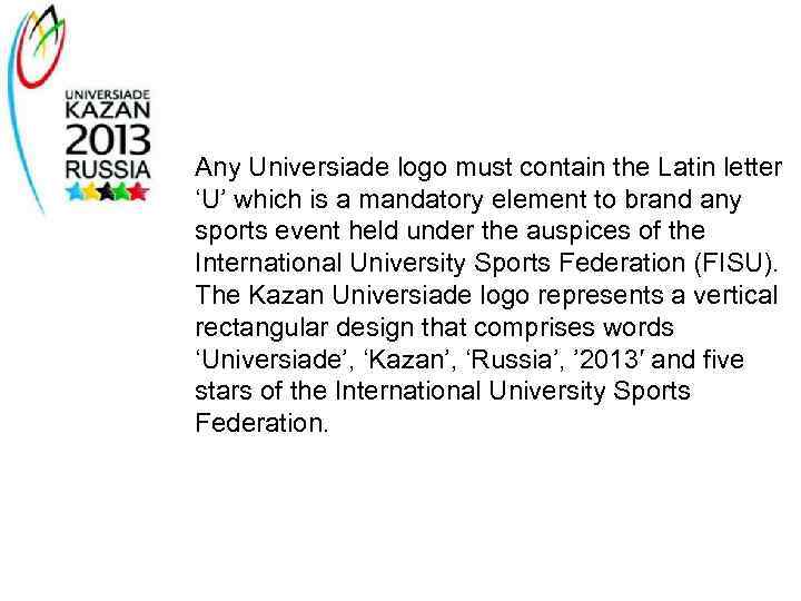 Any Universiade logo must contain the Latin letter ‘U’ which is a mandatory element