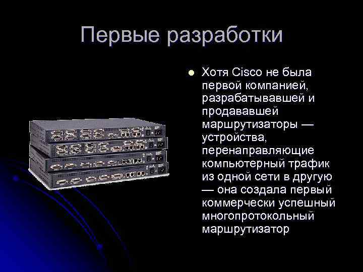 Первые разработки l Хотя Cisco не была первой компанией, разрабатывавшей и продававшей маршрутизаторы —