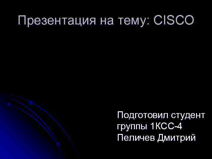 Презентация на тему: CISCO Подготовил студент группы 1 КСС-4 Пеличев Дмитрий 