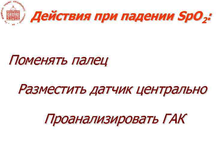 Действия при падении Sp. O 2: Поменять палец Разместить датчик центрально Проанализировать ГАК 