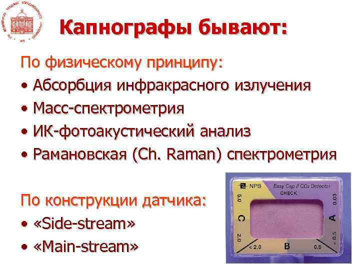 Капнографы бывают: По физическому принципу: • Абсорбция инфракрасного излучения • Масс-спектрометрия • ИК-фотоакустический анализ