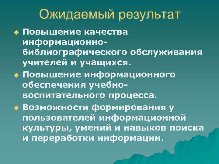 Ожидаемый результат Повышение качества информационнобиблиографического обслуживания учителей и учащихся. u Повышение информационного обеспечения учебновоспитательного