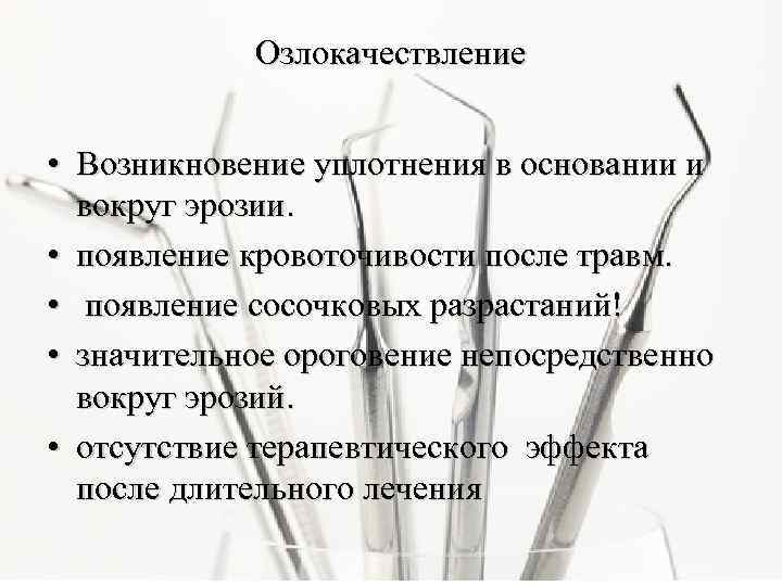 Озлокачествление • Возникновение уплотнения в основании и вокруг эрозии. • появление кровоточивости после травм.