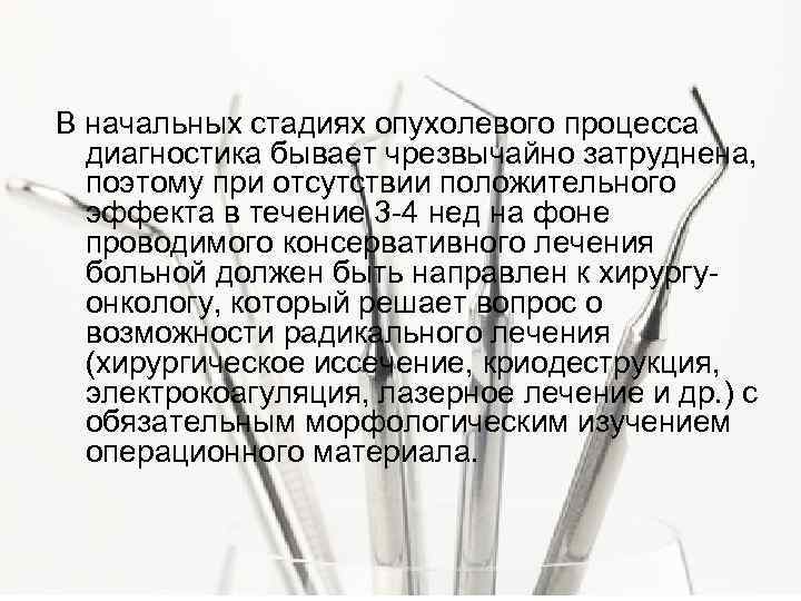 В начальных стадиях опухолевого процесса диагностика бывает чрезвычайно затруднена, поэтому при отсутствии положительного эффекта