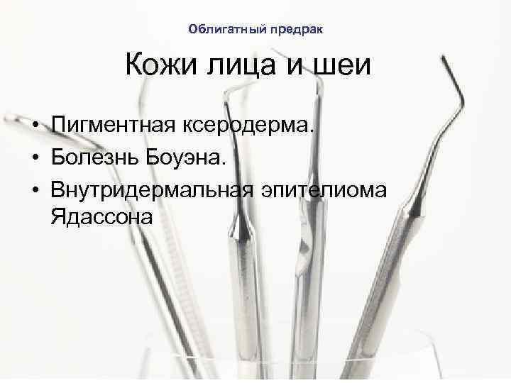 Облигатный предрак Кожи лица и шеи • Пигментная ксеродерма. • Болезнь Боуэна. • Внутридермальная