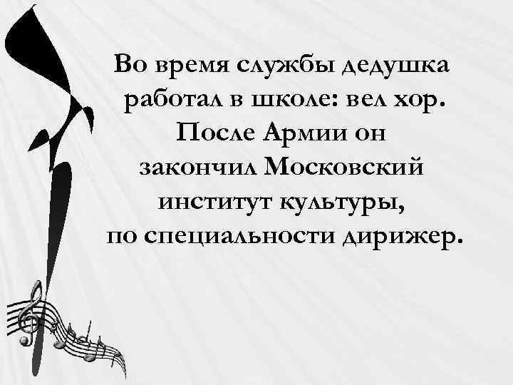 Во время службы дедушка работал в школе: вел хор. После Армии он закончил Московский