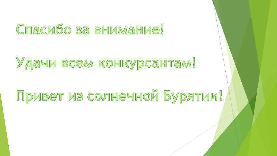 Спасибо за внимание! Удачи всем конкурсантам! Привет из солнечной Бурятии! 