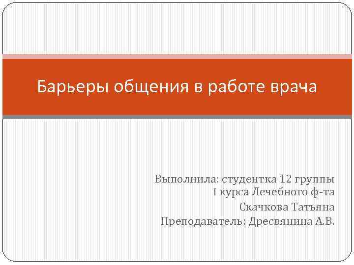 Барьеры общения в работе врача Выполнила: студентка 12 группы I курса Лечебного ф-та Скачкова
