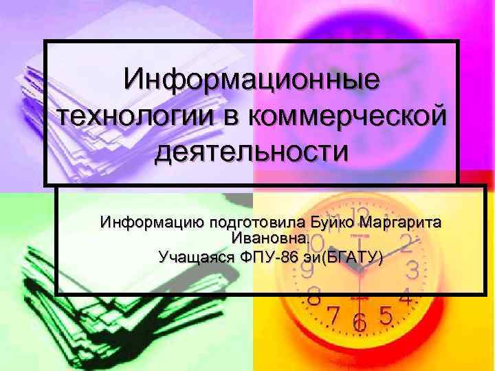 Информационные технологии в коммерческой деятельности Информацию подготовила Буйко Маргарита Ивановна. Учащаяся ФПУ-86 эи(БГАТУ) 