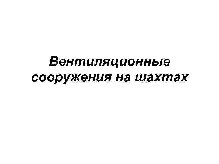 Вентиляционные сооружения на шахтах 