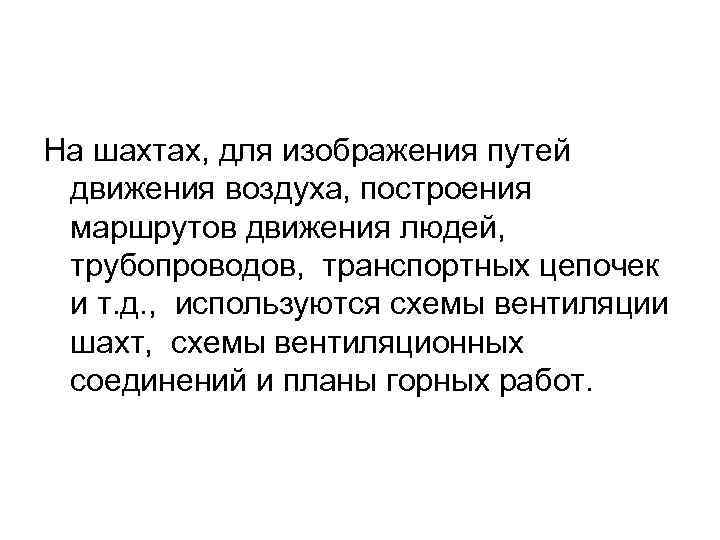На шахтах, для изображения путей движения воздуха, построения маршрутов движения людей, трубопроводов, транспортных цепочек