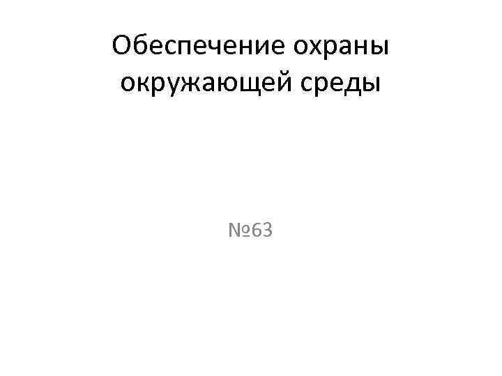 Обеспечение охраны окружающей среды № 63 