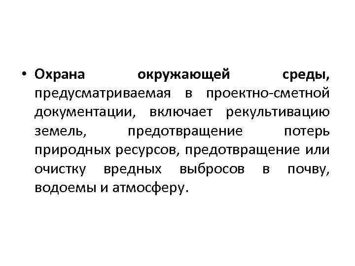 • Охрана окружающей среды, предусматриваемая в проектно-сметной документации, включает рекультивацию земель, предотвращение потерь