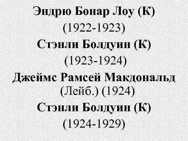 Эндрю Бонар Лоу (К) (1922 -1923) Стэнли Болдуин (К) (1923 -1924) Джеймс Рамсей Макдональд