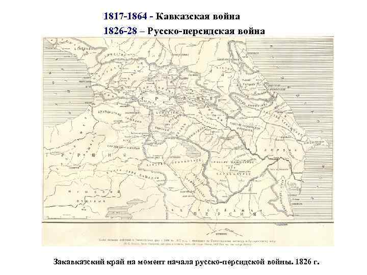 1817 -1864 - Кавказская война 1826 -28 – Русско-персидская война Закавказский край на момент