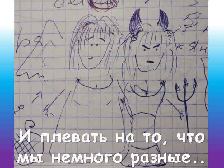 И плевать на то, что мы немного разные. . 