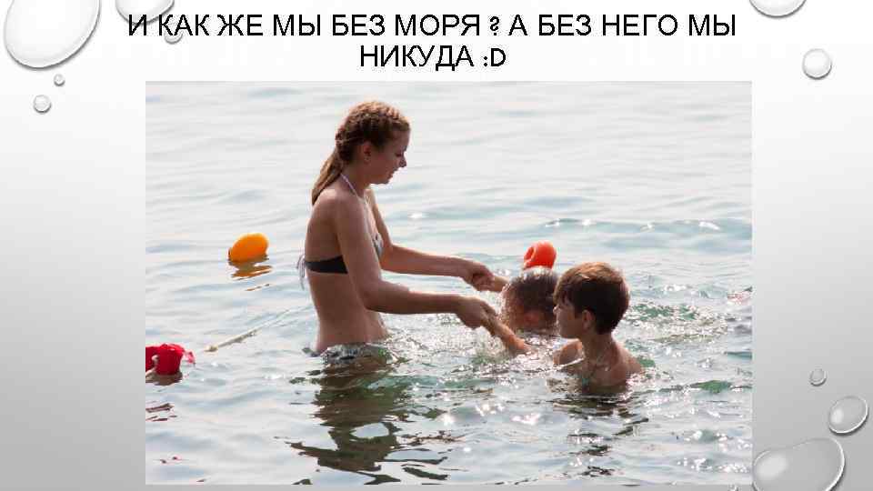 И КАК ЖЕ МЫ БЕЗ МОРЯ ? А БЕЗ НЕГО МЫ НИКУДА : D