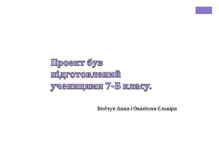 Проект був підготовлений ученицями 7 -Б класу. Бойчук Анна і Овакімян Єльвіра 