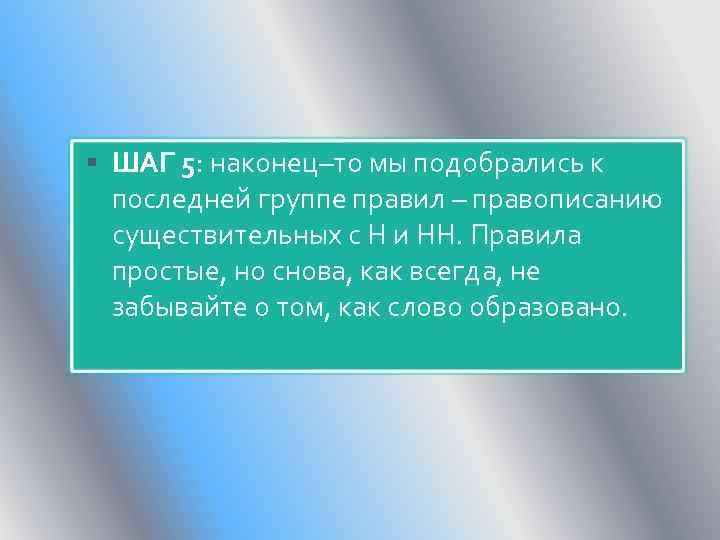  ШАГ 5: наконец–то мы подобрались к последней группе правил – правописанию существительных с