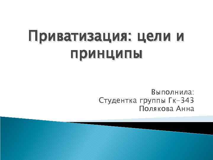 Приватизация: цели и принципы Выполнила: Студентка группы Гк-343 Полякова Анна 