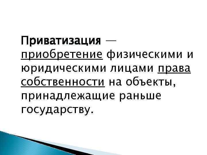 Приватизация — приобретение физическими и юридическими лицами права собственности на объекты, принадлежащие раньше государству.