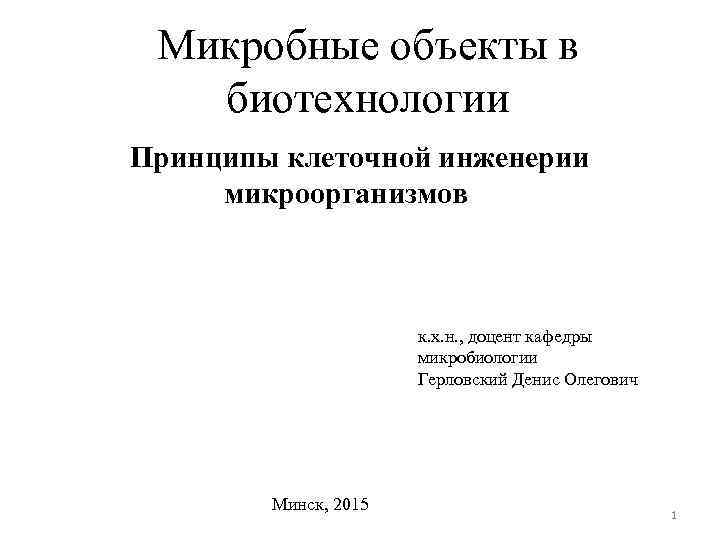 Микробные объекты в биотехнологии Принципы клеточной инженерии микроорганизмов к. х. н. , доцент кафедры