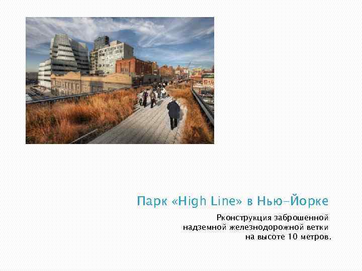 Парк «High Line» в Нью-Йорке Рконструкция заброшенной надземной железнодорожной ветки на высоте 10 метров.
