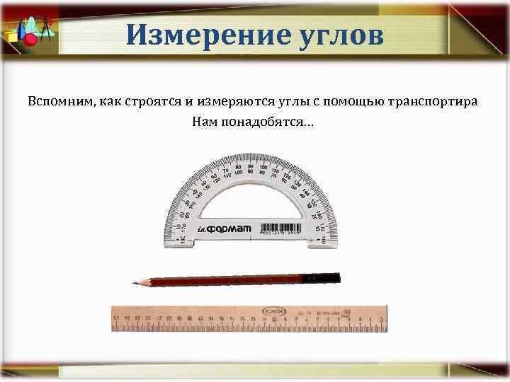 Измерение углов Вспомним, как строятся и измеряются углы с помощью транспортира Нам понадобятся… 