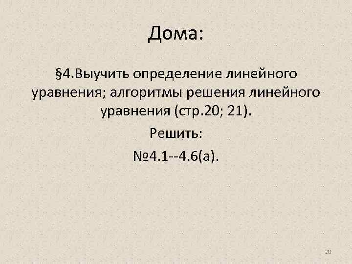 Дома: § 4. Выучить определение линейного уравнения; алгоритмы решения линейного уравнения (стр. 20; 21).