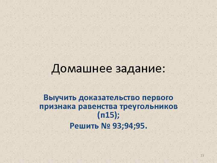 Домашнее задание: Выучить доказательство первого признака равенства треугольников (п 15); Решить № 93; 94;