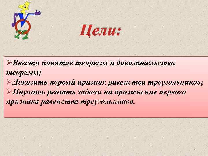 Цели: ØВвести понятие теоремы и доказательства теоремы; ØДоказать первый признак равенства треугольников; ØНаучить решать