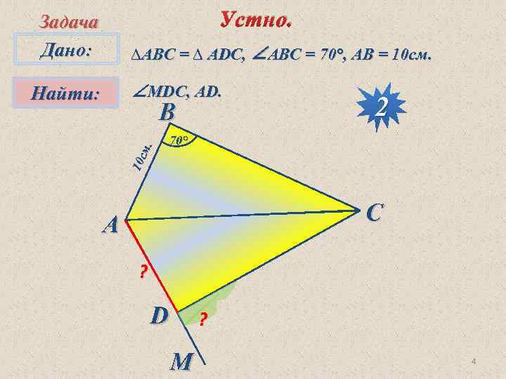 Устно. Задача Дано: ∆АВC = ∆ ADC, ∠ABC = 70°, AB = 10 см.