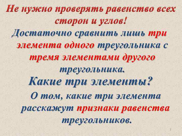 Не нужно проверять равенство всех сторон и углов! Достаточно сравнить лишь три элемента одного